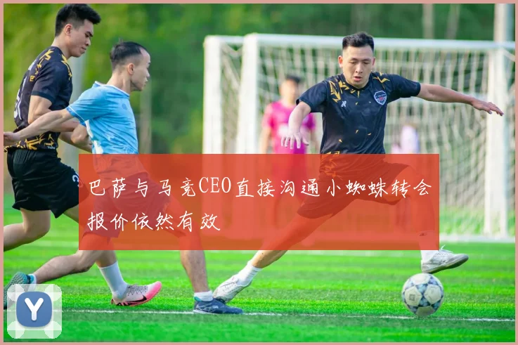 巴萨与马竞CEO直接沟通小蜘蛛转会报价依然有效