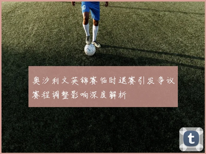 奥沙利文英锦赛临时退赛引发争议赛程调整影响深度解析